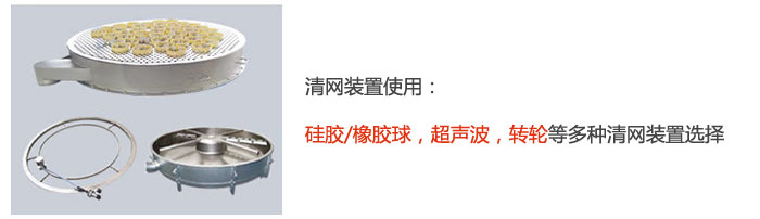 搖擺篩清網(wǎng)裝置使用：硅膠/橡膠球，超聲波，轉(zhuǎn)輪等多種清網(wǎng)裝置選擇。